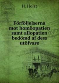 Forfoljelserna mot homoopatien samt allopatien bedomd af dess utofvare