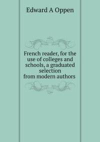 French reader, for the use of colleges and schools, a graduated selection from modern authors .