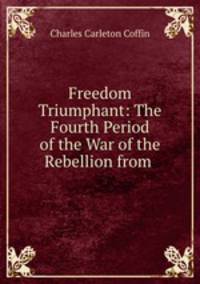 Freedom Triumphant: The Fourth Period of the War of the Rebellion from .