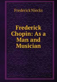 Frederick Chopin: As a Man and Musician