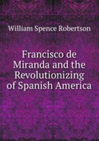 Francisco de Miranda and the Revolutionizing of Spanish America