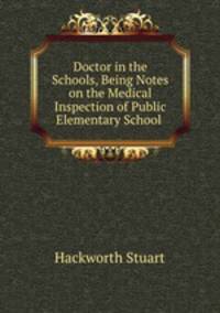 Doctor in the Schools, Being Notes on the Medical Inspection of Public Elementary School .