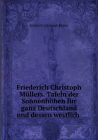 Friederich Christoph Mullers. Tafeln der Sonnenhohen fur ganz Deutschland und dessen westlich .