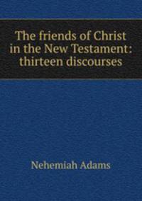The friends of Christ in the New Testament: thirteen discourses