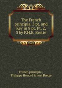 The French principia. 3 pt. and Key in 8 pt. Pt. 2, 3 by P.H.E. Brette.