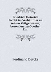 Friedrich Heinrich Jacobi im Verhaltniss zu seinen Zeitgenossen, besonders zu Goethe: Ein .