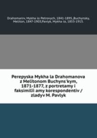 Perepyska Mykhaila Drahomanova z Melitonom Buchyns?kym, 1871-1877, z portretamy i faksimilii?amy korespondentiv / zladyv M. Pavlyk.