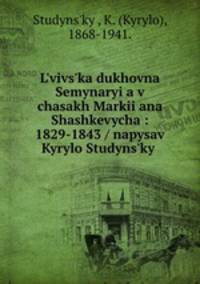 L?vivs?ka dukhovna Semynaryi?a v chasakh Markii?ana Shashkevycha : 1829-1843 / napysav Kyrylo Studyns?kyi.