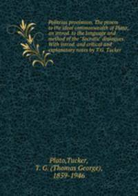 Politeias prooimion. The proem to the ideal commonwealth of Plato; an introd. to the language and method of the "Socratic" dialogues. With introd. and critical and explanatory notes by T.G. Tucker