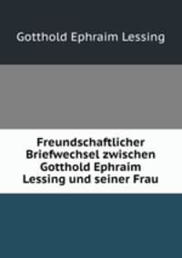 Freundschaftlicher Briefwechsel zwischen Gotthold Ephraim Lessing und seiner Frau.