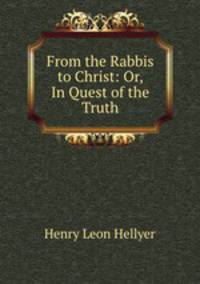 From the Rabbis to Christ: Or, In Quest of the Truth