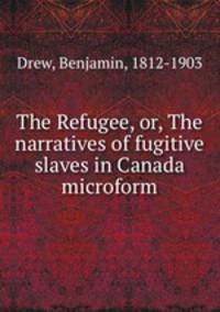 The Refugee, or, The narratives of fugitive slaves in Canada microform
