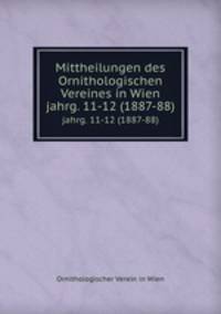 Mittheilungen des Ornithologischen Vereines in Wien. jahrg. 11-12 (1887-88)