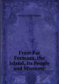 From Far Formosa, the Island, Its People and Missions .