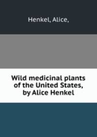 Wild medicinal plants of the United States,by Alice Henkel.