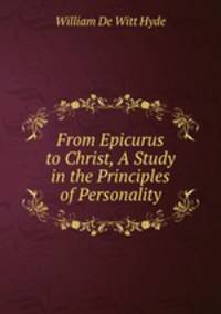 From Epicurus to Christ, A Study in the Principles of Personality