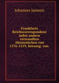 Frankfurts Reichscorrespondenz nebst andern verwandten Aktenstucken von 1376-1519, herausg. von .
