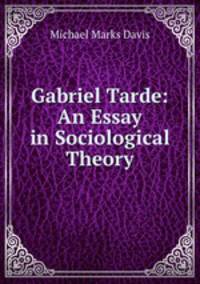 Gabriel Tarde: An Essay in Sociological Theory