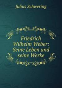 Friedrich Wilhelm Weber: Seine Leben und seine Werke
