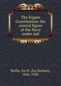 The frigate Constitution; the central figure of the Navy under sail