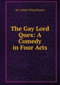 The Gay Lord Quex: A Comedy in Four Acts