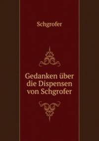 Gedanken uber die Dispensen von Schgrofer