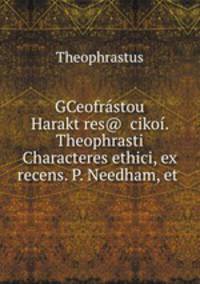 GCeofrastou Haraktyres@ ?cikoi. Theophrasti Characteres ethici, ex recens. P. Needham, et .