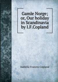 Gamle Norge; or, Our holiday in Scandinavia by I.F.Copland.