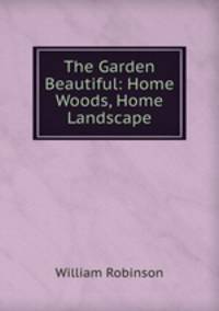 The Garden Beautiful: Home Woods, Home Landscape