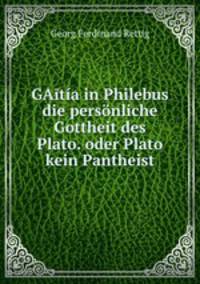 GAitia in Philebus die personliche Gottheit des Plato. oder Plato kein Pantheist