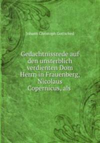 Gedachtnissrede auf den unsterblich verdienten Dom Herrn in Frauenberg, Nicolaus Copernicus, als .
