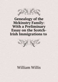 Genealogy of the Mckinstry Family: With a Preliminary Essay on the Scotch-Irish Immigrations to .