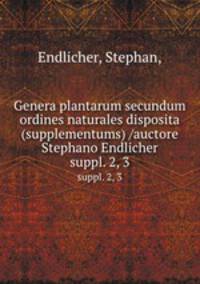 Genera plantarum secundum ordines naturales disposita (supplementums) /auctore Stephano Endlicher.. suppl. 2, 3