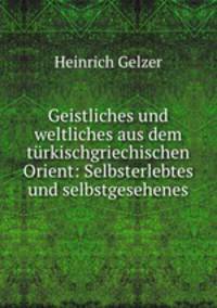 Geistliches und weltliches aus dem turkischgriechischen Orient: Selbsterlebtes und selbstgesehenes