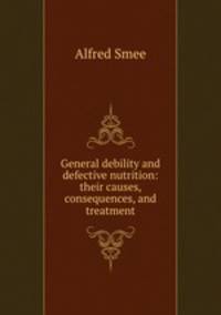 General debility and defective nutrition: their causes, consequences, and treatment