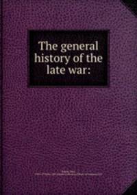 The general history of the late war: