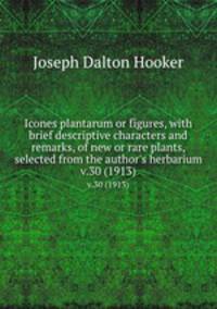 Icones plantarum or figures, with brief descriptive characters and remarks, of new or rare plants, selected from the author`s herbarium.. v.30 (1913)