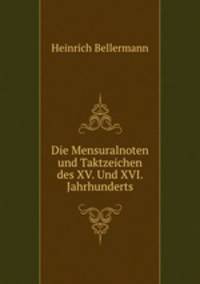 Die Mensuralnoten und Taktzeichen des XV. Und XVI. Jahrhunderts
