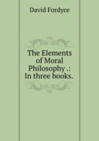 The Elements of Moral Philosophy .: In three books.