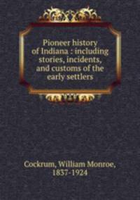 Pioneer history of Indiana : including stories, incidents, and customs of the early settlers