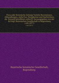 Flora oder Botanische Zeitung ?welche Recensionen, Abhandlungen, Aufsa?tze, Neuigkeiten und Nachrichten, die Botanik betreffend, entha?lt /herausgegeben von der Ko?nigl. Botanischen Gesellschaft in Regensburg.. v.60 (1877)