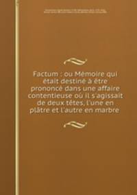 Factum : ou Memoire qui etait destine a etre prononce dans une affaire contentieuse ou il s