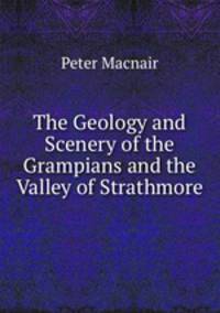 The Geology and Scenery of the Grampians and the Valley of Strathmore