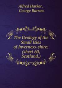 The Geology of the Small Isles of Inverness-shire: (sheet 60, Scotland.)