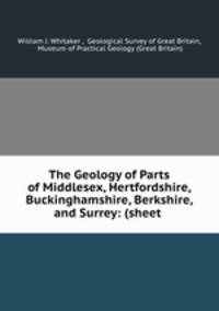 The Geology of Parts of Middlesex, Hertfordshire, Buckinghamshire, Berkshire, and Surrey: (sheet .