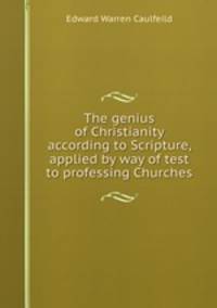 The genius of Christianity according to Scripture, applied by way of test to professing Churches