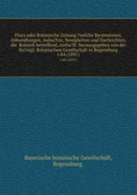 Flora oder Botanische Zeitung ?welche Recensionen, Abhandlungen, Aufsa?tze, Neuigkeiten und Nachrichten, die Botanik betreffend, entha?lt /herausgegeben von der Ko?nigl. Botanischen Gesellschaft in Regensburg.. v.84 (1897)