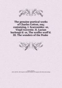 The genuine poetical works of Charles Cotton, esq; containing, I. Scarronides: or, Virgil travestie. II. Lucian burlesqu