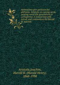 Aristotelous peri geneseos kai phthoras. Aristotle on coming-to-be & passing-away (De generatione et corruptione) A revised text with introd. and commentary by Harold H. Joachim