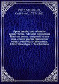 Opera omnia; uno volumine comprehensa. Ad fidem optimorum librorum denuo recognovit et una cum scholiis graecis emendatius edidit Godofredus Stallbaumius. Editio Stereotypa C. Tauchnitiana
